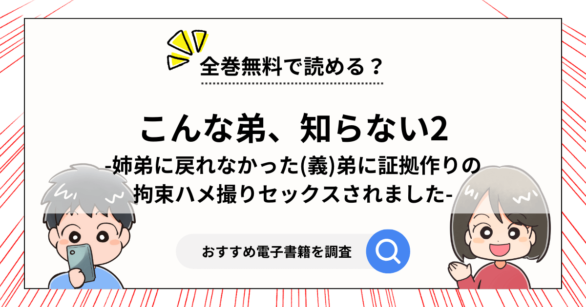 『こんな弟、知らない2 姉弟に戻れなかった義弟に証拠作りの拘束ハメ撮りセックスされました 』は無料で読める？漫画の割引クーポンとおすすめ電子書籍 3599